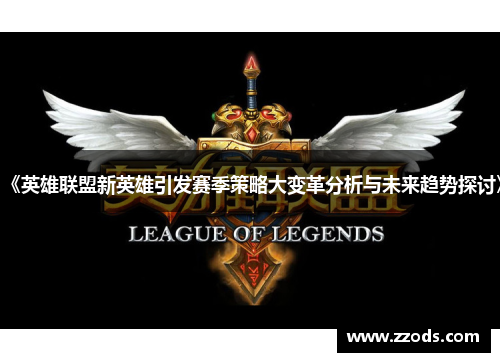 《英雄联盟新英雄引发赛季策略大变革分析与未来趋势探讨》