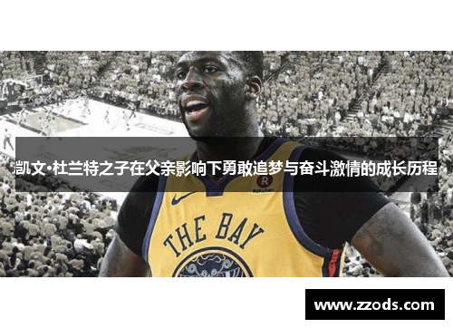 凯文·杜兰特之子在父亲影响下勇敢追梦与奋斗激情的成长历程