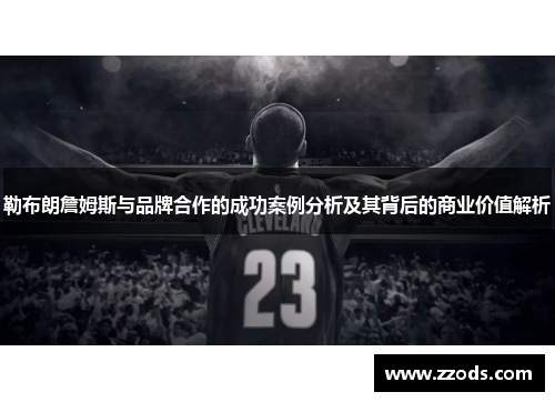 勒布朗詹姆斯与品牌合作的成功案例分析及其背后的商业价值解析