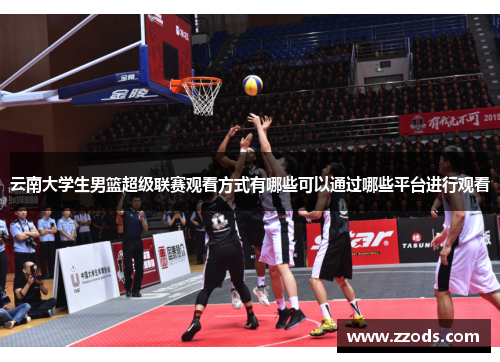 云南大学生男篮超级联赛观看方式有哪些可以通过哪些平台进行观看