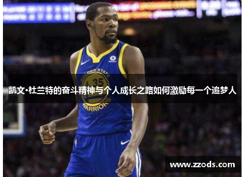 凯文·杜兰特的奋斗精神与个人成长之路如何激励每一个追梦人