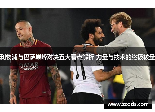 利物浦与巴萨巅峰对决五大看点解析 力量与技术的终极较量