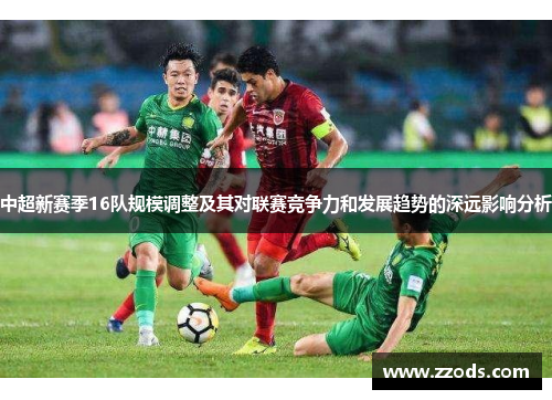 中超新赛季16队规模调整及其对联赛竞争力和发展趋势的深远影响分析