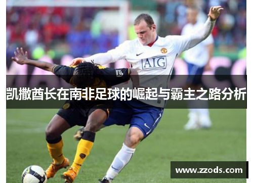凯撒酋长在南非足球的崛起与霸主之路分析