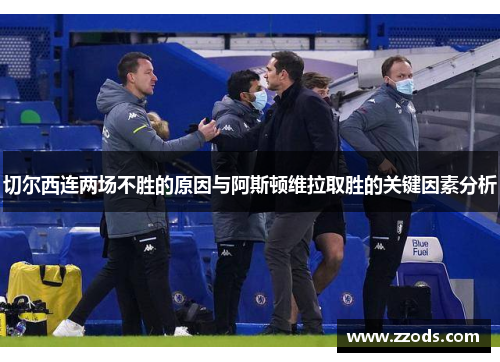 切尔西连两场不胜的原因与阿斯顿维拉取胜的关键因素分析