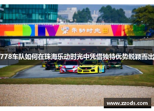 778车队如何在珠海乐动时光中凭借独特优势脱颖而出