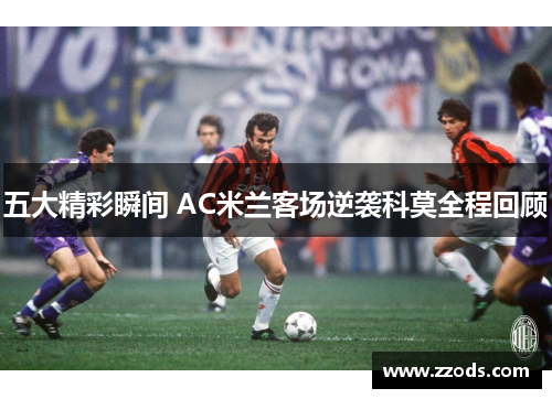 五大精彩瞬间 AC米兰客场逆袭科莫全程回顾