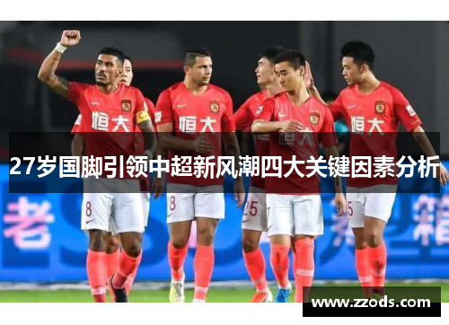 27岁国脚引领中超新风潮四大关键因素分析