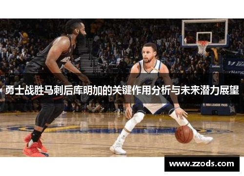 勇士战胜马刺后库明加的关键作用分析与未来潜力展望