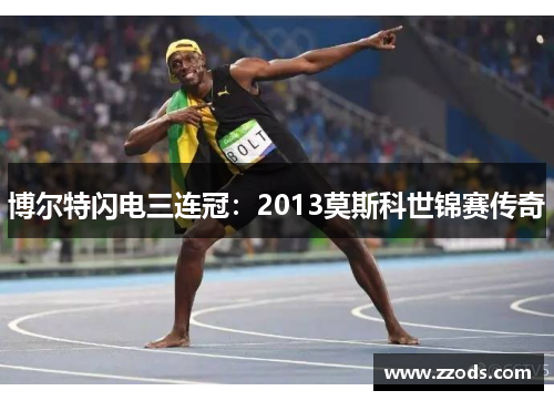博尔特闪电三连冠：2013莫斯科世锦赛传奇