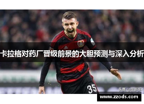 卡拉格对药厂晋级前景的大胆预测与深入分析