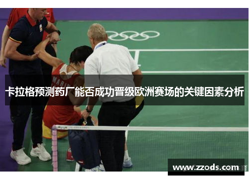 卡拉格预测药厂能否成功晋级欧洲赛场的关键因素分析