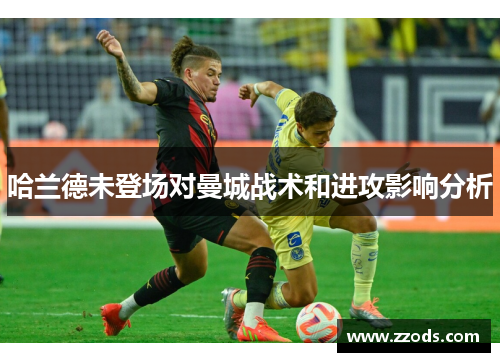 哈兰德未登场对曼城战术和进攻影响分析
