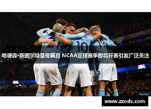 哈德森·斯图尔特备受瞩目 NCAA足球赛季即将开赛引发广泛关注