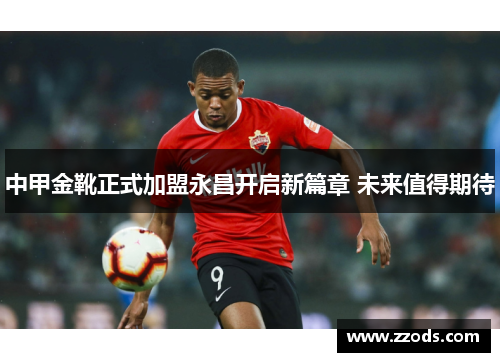 中甲金靴正式加盟永昌开启新篇章 未来值得期待
