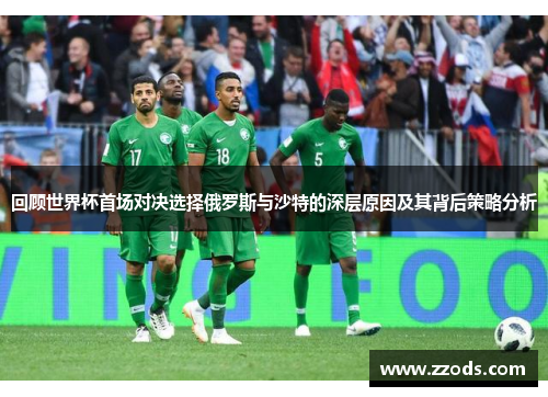回顾世界杯首场对决选择俄罗斯与沙特的深层原因及其背后策略分析