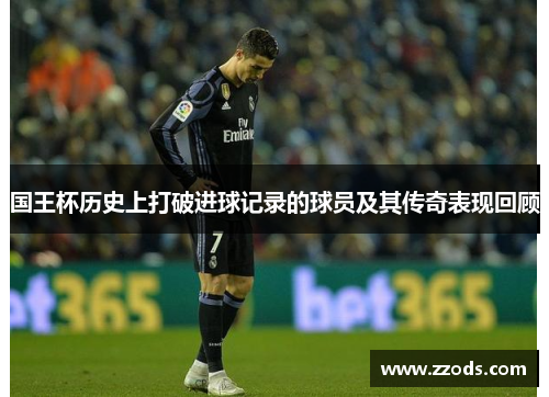 国王杯历史上打破进球记录的球员及其传奇表现回顾