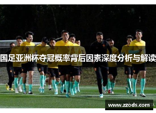 国足亚洲杯夺冠概率背后因素深度分析与解读