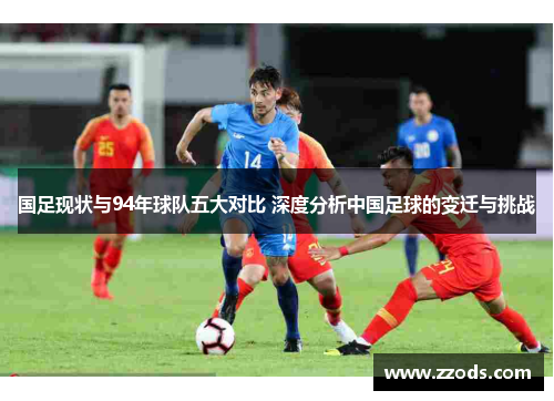国足现状与94年球队五大对比 深度分析中国足球的变迁与挑战
