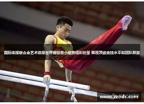 国际体操联合会艺术体操世界锦标赛小组赛精彩纷呈 展现顶级竞技水平和团队默契