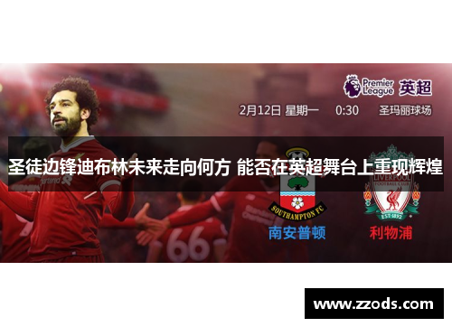 圣徒边锋迪布林未来走向何方 能否在英超舞台上重现辉煌 圣徒边锋迪布林未来走向何方 能否在英超舞台上重现辉煌