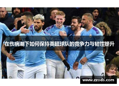 在伤病潮下如何保持英超球队的竞争力与韧性提升