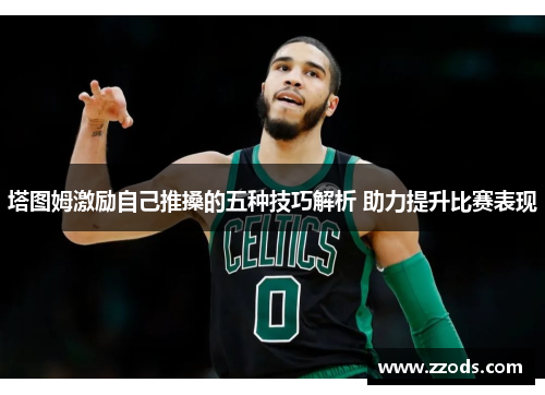 塔图姆激励自己推搡的五种技巧解析 助力提升比赛表现