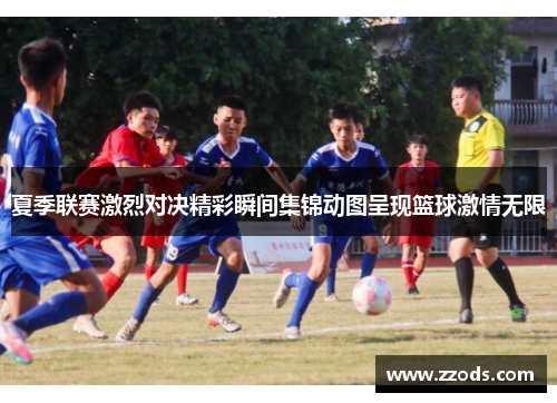 夏季联赛激烈对决精彩瞬间集锦动图呈现篮球激情无限