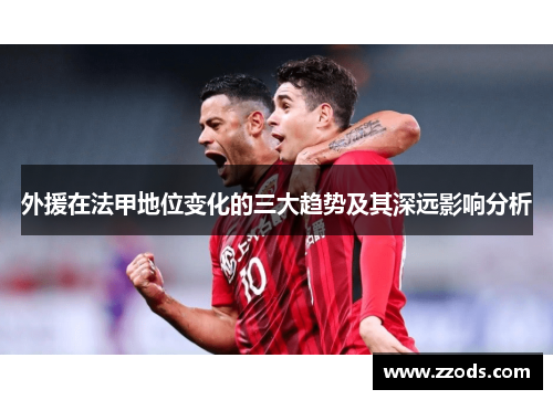 外援在法甲地位变化的三大趋势及其深远影响分析