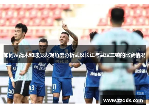 如何从战术和球员表现角度分析武汉长江与武汉三镇的比赛情况