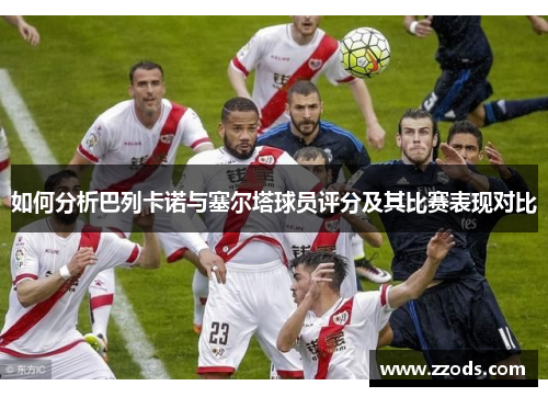 如何分析巴列卡诺与塞尔塔球员评分及其比赛表现对比