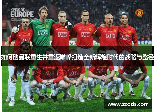 如何助曼联重生并重返巅峰打造全新辉煌时代的战略与路径 如何助曼联重生并重返巅峰打造全新辉煌时代的战略与路径