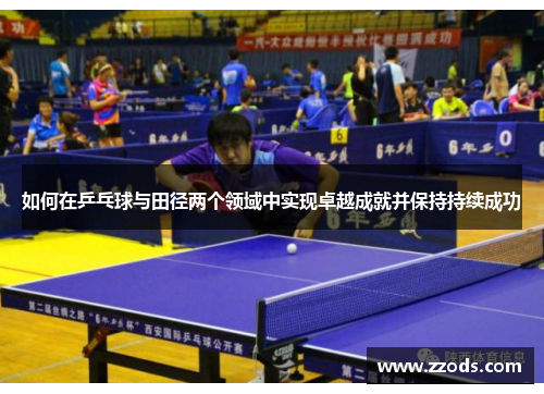 如何在乒乓球与田径两个领域中实现卓越成就并保持持续成功 如何在乒乓球与田径两个领域中实现卓越成就并保持持续成功
