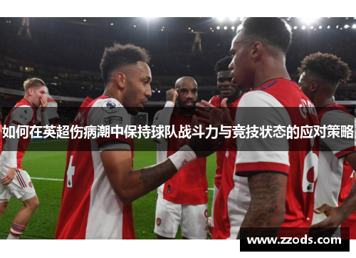 如何在英超伤病潮中保持球队战斗力与竞技状态的应对策略