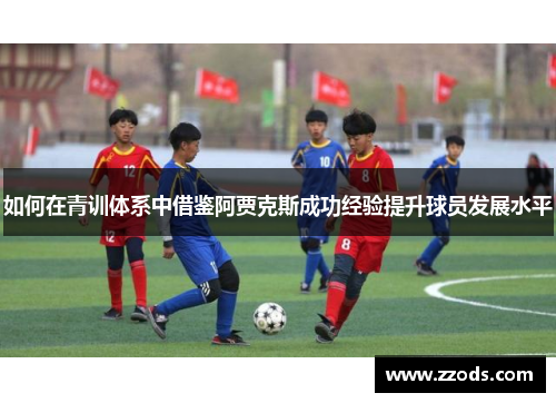 如何在青训体系中借鉴阿贾克斯成功经验提升球员发展水平