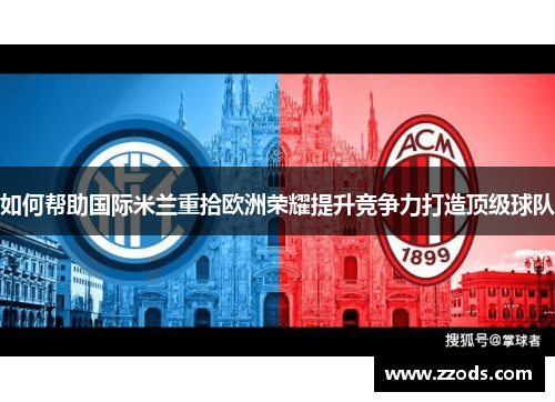 如何帮助国际米兰重拾欧洲荣耀提升竞争力打造顶级球队