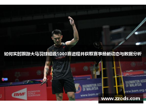 如何实时跟踪大马羽球超级1000赛进程并获取赛事最新动态与数据分析 如何实时跟踪大马羽球超级1000赛进程并获取赛事最新动态与数据分析