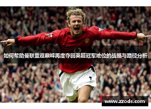 如何帮助曼联重返巅峰再度夺回英超冠军地位的战略与路径分析 如何帮助曼联重返巅峰再度夺回英超冠军地位的战略与路径分析