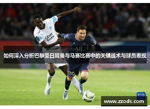 如何深入分析巴黎圣日耳曼与马赛比赛中的关键战术与球员表现 如何深入分析巴黎圣日耳曼与马赛比赛中的关键战术与球员表现