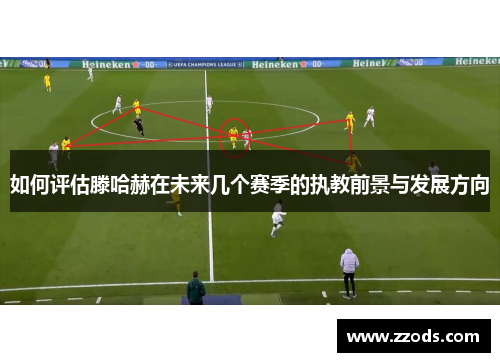 如何评估滕哈赫在未来几个赛季的执教前景与发展方向 如何评估滕哈赫在未来几个赛季的执教前景与发展方向